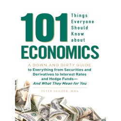 101 Things Everyone Should Know About Economics A Down and Dirty Guide to Everything from Securities and Derivatives to